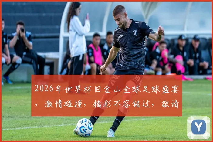 2026年世界杯旧金山全球足球盛宴，激情碰撞，精彩不容错过，敬请期待