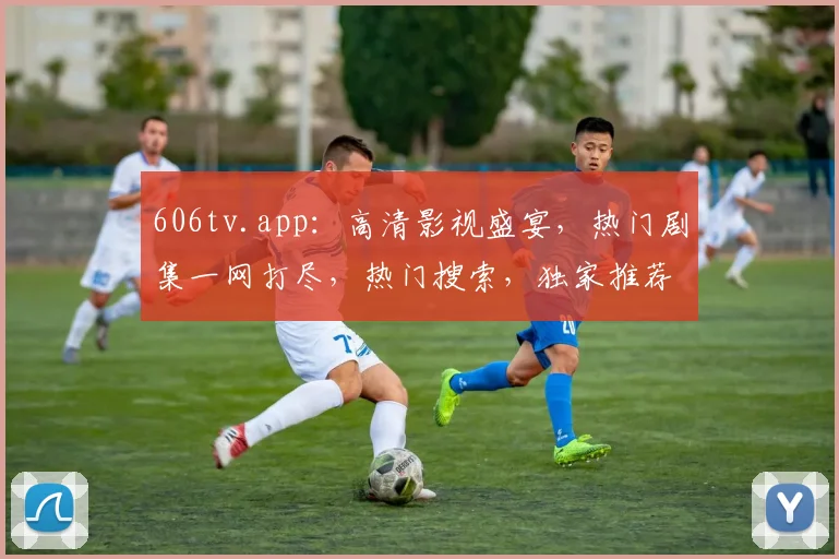 606tv.app：高清影视盛宴，热门剧集一网打尽，热门搜索，独家推荐，不容错过