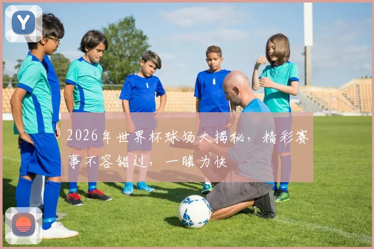 2026年世界杯球场大揭秘，精彩赛事不容错过，一睹为快
