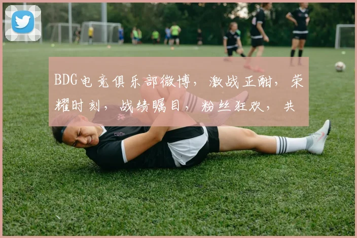 BDG电竞俱乐部微博，激战正酣，荣耀时刻，战绩瞩目，粉丝狂欢，共赏精彩