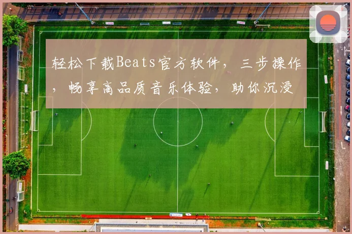 轻松下载Beats官方软件，三步操作，畅享高品质音乐体验，助你沉浸音乐世界，不容错过