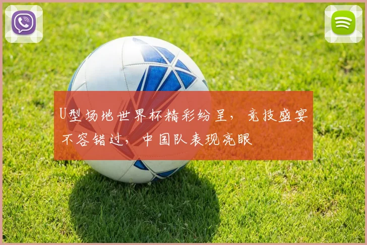 U型场地世界杯精彩纷呈，竞技盛宴不容错过，中国队表现亮眼