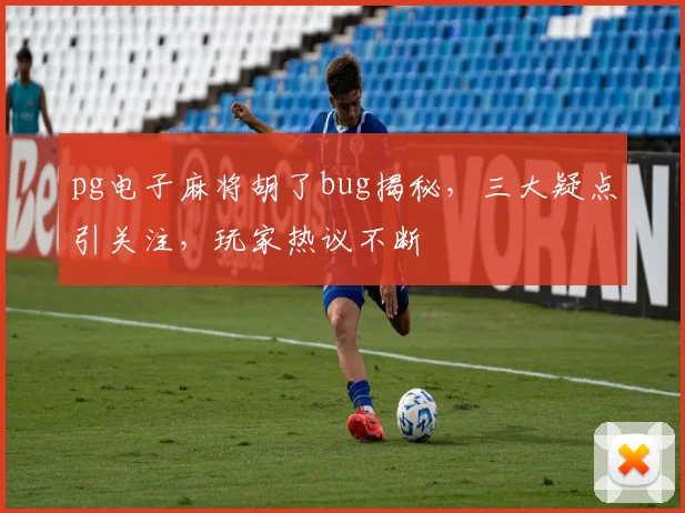 pg电子麻将胡了bug揭秘，三大疑点引关注，玩家热议不断