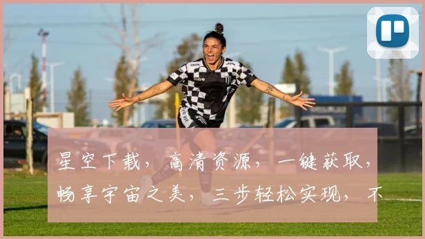 星空下载，高清资源，一键获取，畅享宇宙之美，三步轻松实现，不容错过