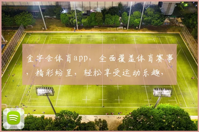 金字会体育app，全面覆盖体育赛事，精彩纷呈，轻松享受运动乐趣，不容错过