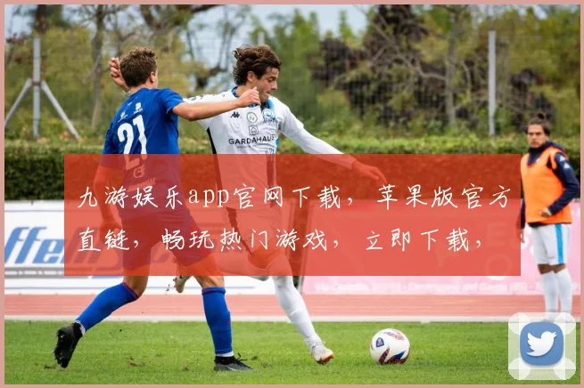 九游娱乐app官网下载，苹果版官方直链，畅玩热门游戏，立即下载，体验非凡