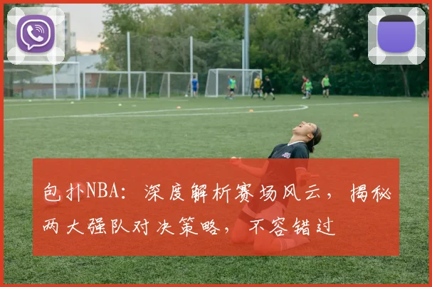 包扑NBA：深度解析赛场风云，揭秘两大强队对决策略，不容错过